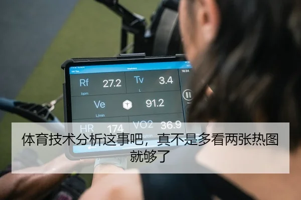 体育技术分析这事吧，真不是多看两张热图就够了