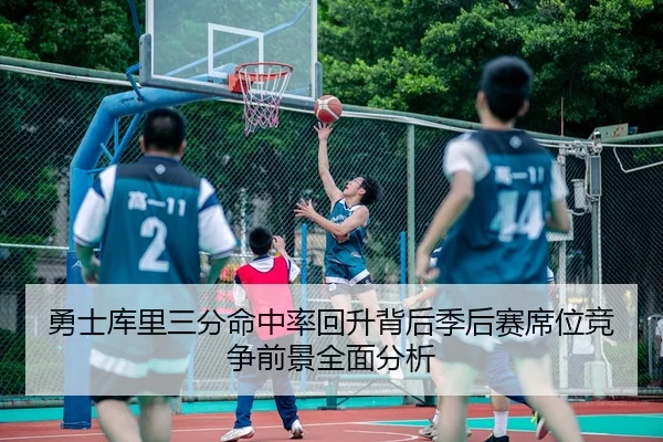 勇士库里三分命中率回升背后季后赛席位竞争前景全面分析