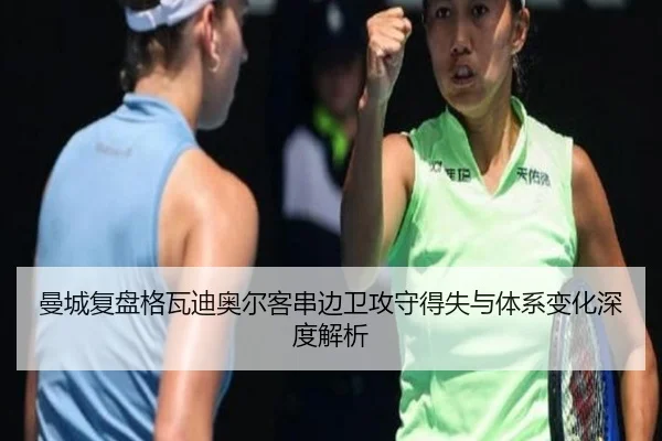 曼城复盘格瓦迪奥尔客串边卫攻守得失与体系变化深度解析
