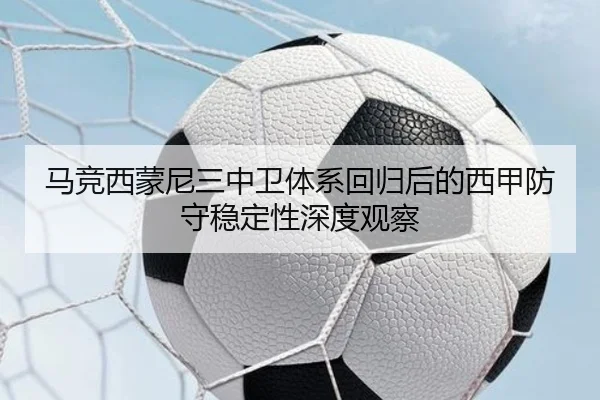 马竞西蒙尼三中卫体系回归后的西甲防守稳定性深度观察