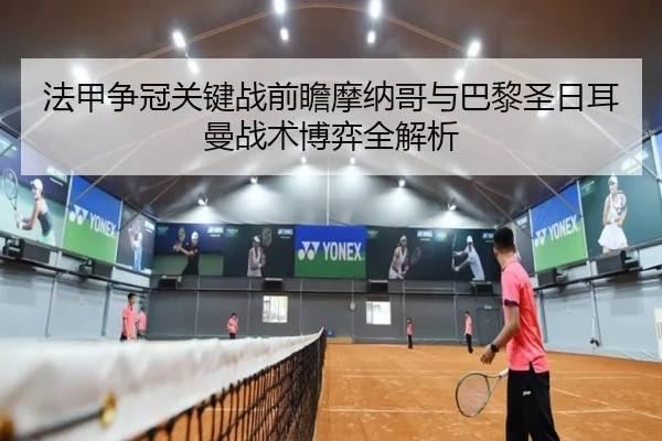 法甲争冠关键战前瞻摩纳哥与巴黎圣日耳曼战术博弈全解析