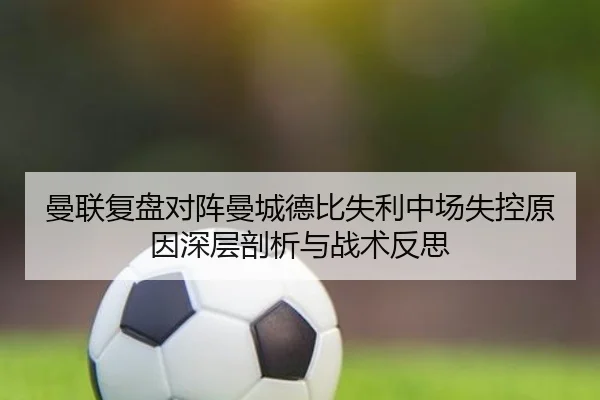 曼联复盘对阵曼城德比失利中场失控原因深层剖析与战术反思