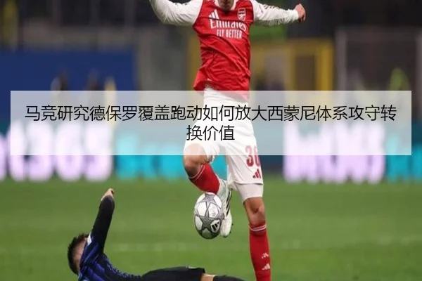 马竞研究德保罗覆盖跑动如何放大西蒙尼体系攻守转换价值