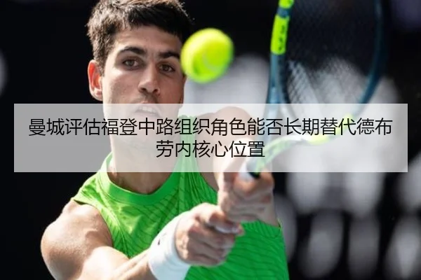 曼城评估福登中路组织角色能否长期替代德布劳内核心位置